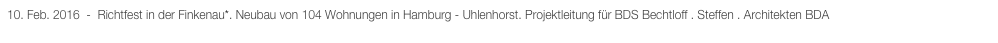 10. Feb. 2016  -  Richtfest in der Finkenau*. Neubau von 104 Wohnungen in Hamburg - Uhlenhorst. Projektleitung für BDS Bechtloff . Steffen . Architekten BDA